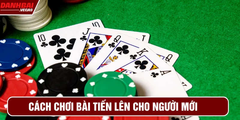 Cách chơi bài tiến lên chi tiết cho người mới tìm hiểu