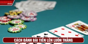 cách đánh bài tiến lên luôn thắng
