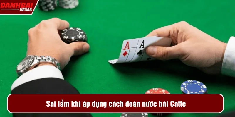 Sai lầm khi áp dụng cách đoán nước bài Catte