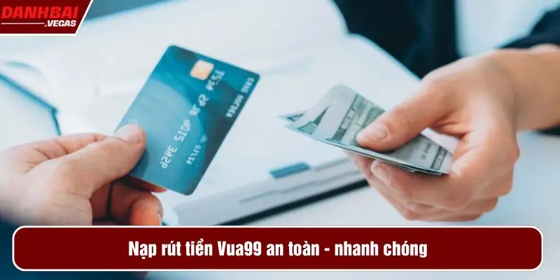 Nạp rút tiền Vua99 an toàn, nhanh chóng