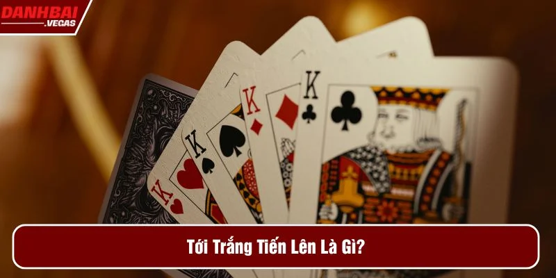 Tìm hiểu tới trắng tiến lên là gì