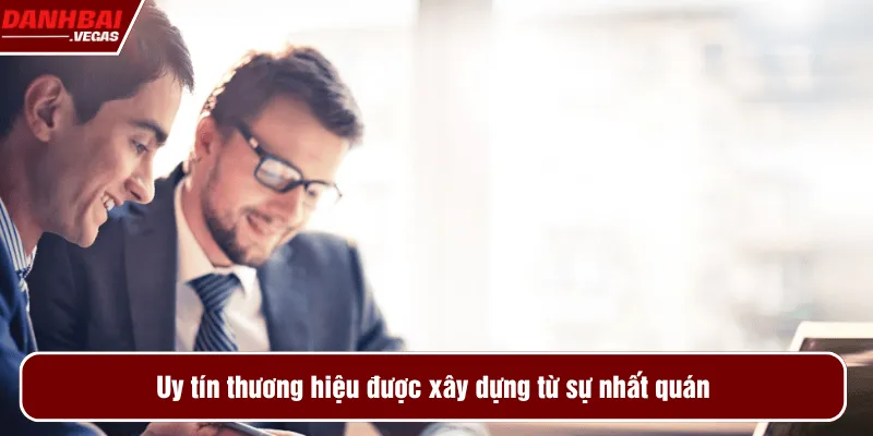 Uy tín thương hiệu được xây dựng từ sự nhất quán