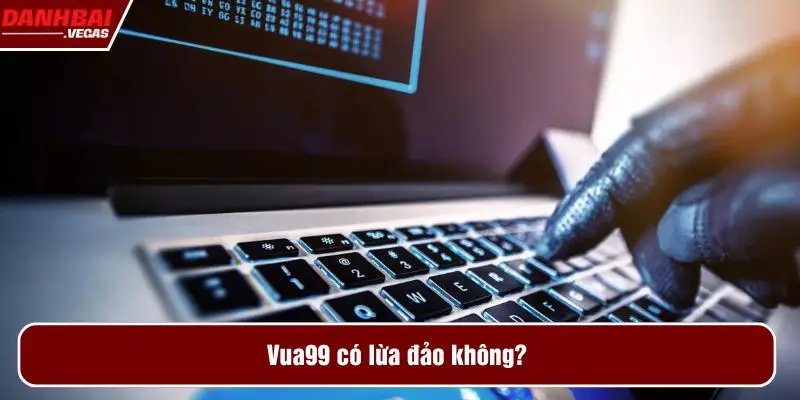 Vua99 có lừa đảo không?